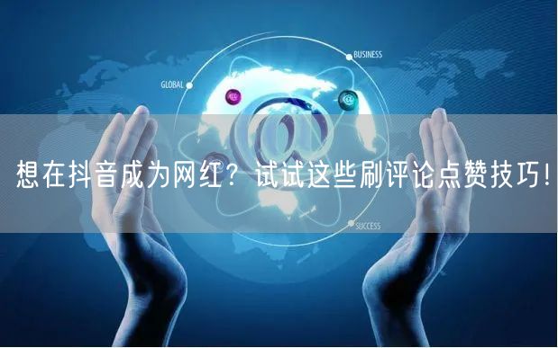 想在抖音成为网红?试试这些刷评论点赞技巧!