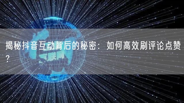 揭秘抖音互动背后的秘密:如何高效刷评论点赞?