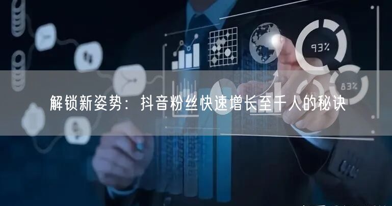 解锁新姿势：抖音粉丝快速增长至千人的秘诀