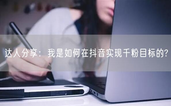 达人分享：我是如何在抖音实现千粉目标的?