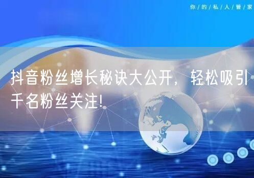 抖音粉丝增长秘诀大公开，轻松吸引千名粉丝关注!