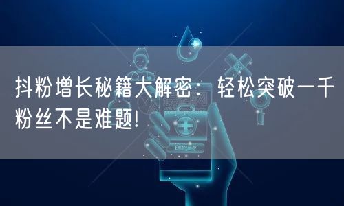 抖粉增长秘籍大解密：轻松突破一千粉丝不是难题!