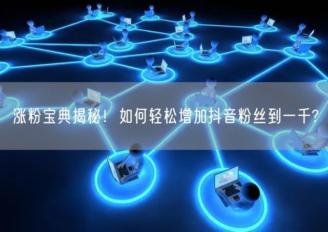 涨粉宝典揭秘！如何轻松增加抖音粉丝到一千?
