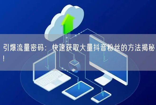 引爆流量密码：快速获取大量抖音粉丝的方法揭秘!