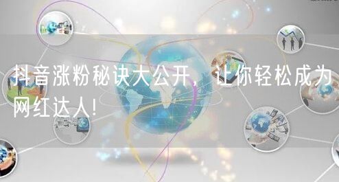 抖音涨粉秘诀大公开，让你轻松成为网红达人!