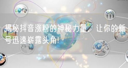 揭秘抖音涨粉的神秘力量，让你的新号迅速崭露头角!
