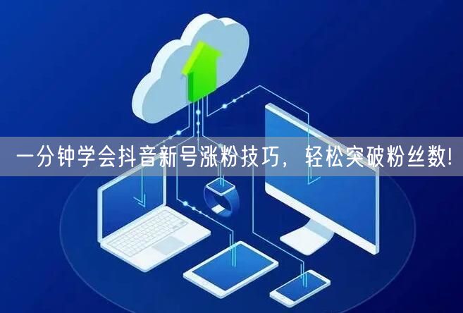 一分钟学会抖音新号涨粉技巧，轻松突破粉丝数!