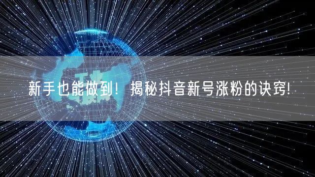 新手也能做到！揭秘抖音新号涨粉的诀窍!