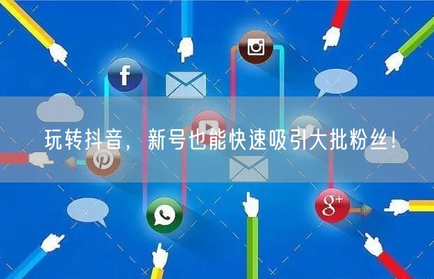 玩转抖音，新号也能快速吸引大批粉丝！