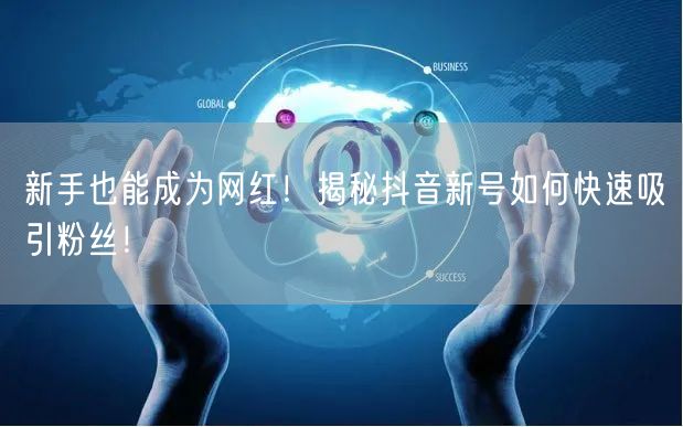 新手也能成为网红！揭秘抖音新号如何快速吸引粉丝！