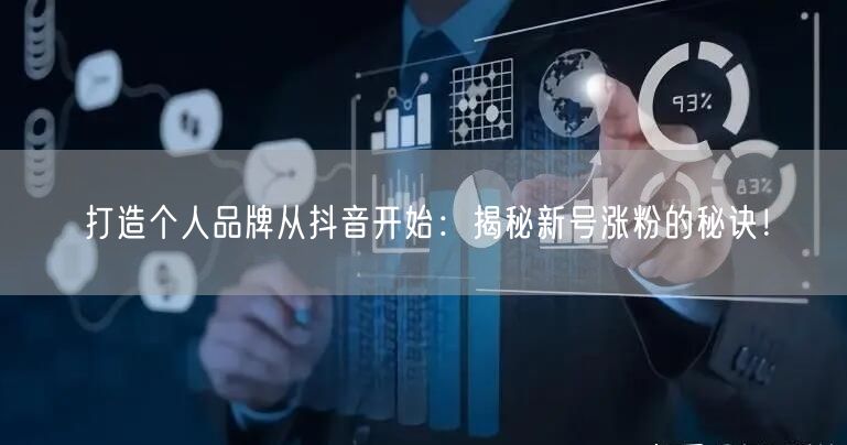 打造个人品牌从抖音开始：揭秘新号涨粉的秘诀！