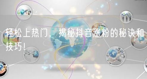 轻松上热门，揭秘抖音涨粉的秘诀和技巧！