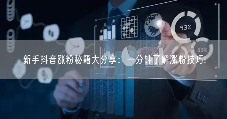 新手抖音涨粉秘籍大分享：一分钟了解涨粉技巧!